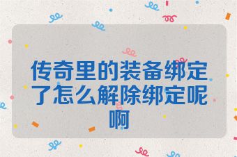 传奇里的装备绑定了怎么解除绑定呢啊