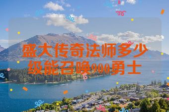 盛大传奇法师多少级能召唤900勇士