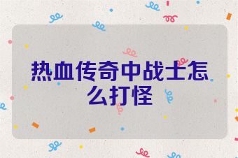 热血传奇中战士怎么打怪