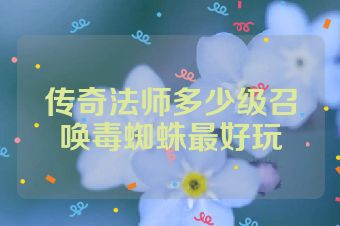 传奇法师多少级召唤毒蜘蛛最好玩