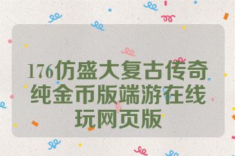 176仿盛大复古传奇纯金币版端游在线玩网页版