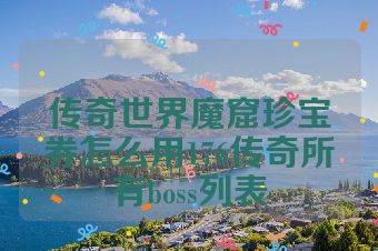 传奇世界魔窟珍宝券怎么用176传奇所有boss列表