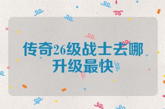 传奇26级战士去哪升级最快
