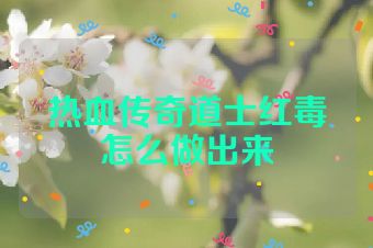 热血传奇道士红毒怎么做出来