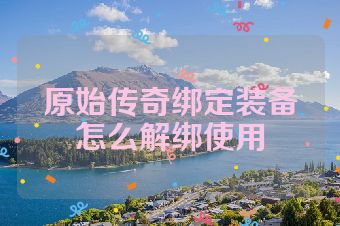 原始传奇绑定装备怎么解绑使用