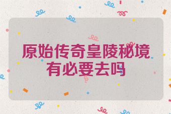 原始传奇皇陵秘境有必要去吗