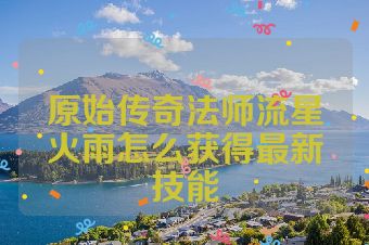 原始传奇法师流星火雨怎么获得最新技能
