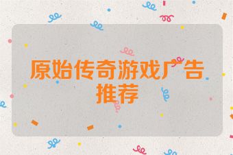 原始传奇游戏广告推荐
