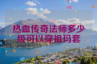 热血传奇法师多少级可以穿祖玛套