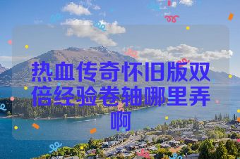 热血传奇怀旧版双倍经验卷轴哪里弄啊