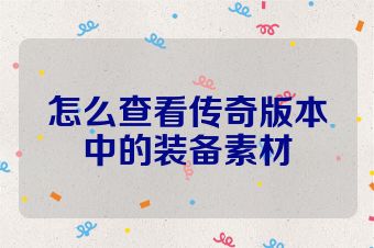 怎么查看传奇版本中的装备素材