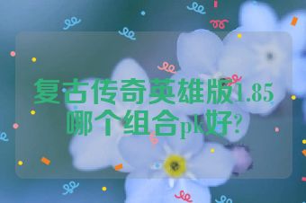 复古传奇英雄版1.85哪个组合pk好?