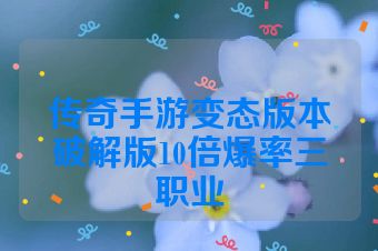 传奇手游变态版本破解版10倍爆率三职业