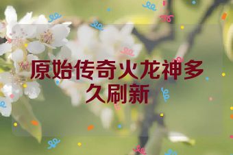 原始传奇火龙神多久刷新