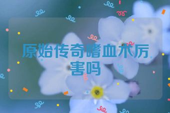 原始传奇嗜血术厉害吗