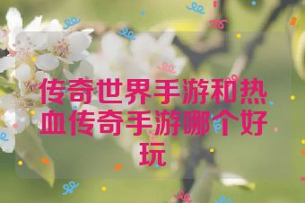 传奇世界手游和热血传奇手游哪个好玩