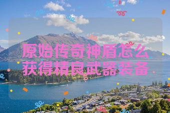原始传奇神盾怎么获得精良武器装备