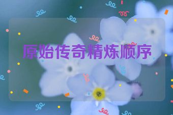 原始传奇精炼顺序