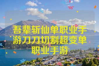 吾辈斩仙单职业手游刀刀切割超变单职业手游