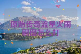 原始传奇流星火雨刷图怎么打
