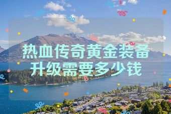 热血传奇黄金装备升级需要多少钱