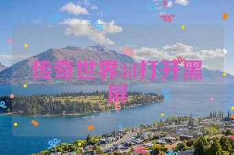 传奇世界3d打开黑屏
