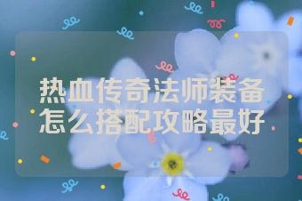 热血传奇法师装备怎么搭配攻略最好