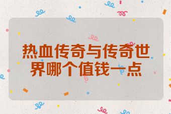 热血传奇与传奇世界哪个值钱一点