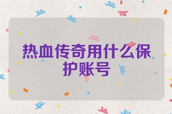 热血传奇用什么保护账号