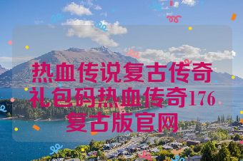 热血传说复古传奇礼包码热血传奇176复古版官网