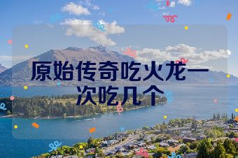 原始传奇吃火龙一次吃几个