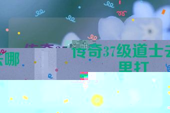 传奇37级道士去哪里打