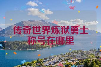传奇世界炼狱勇士称号在哪里