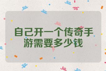 自己开一个传奇手游需要多少钱