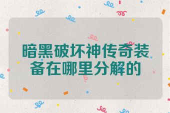 暗黑破坏神传奇装备在哪里分解的