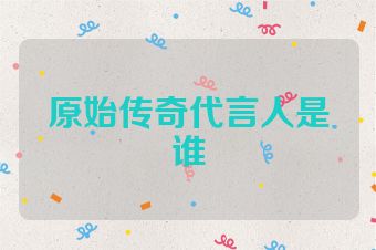 原始传奇代言人是谁