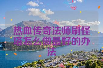 热血传奇法师刷怪塔怎么做最好的办法