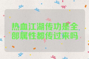热血江湖传功是全部属性都传过来吗