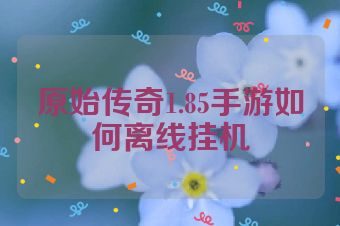 原始传奇1.85手游如何离线挂机