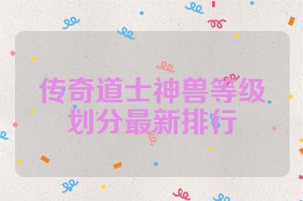 传奇道士神兽等级划分最新排行