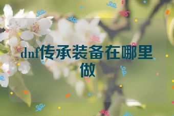 dnf传承装备在哪里做