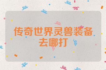 传奇世界灵兽装备去哪打