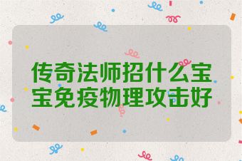 传奇法师招什么宝宝免疫物理攻击好
