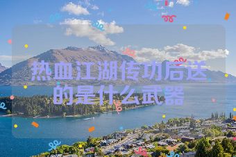 热血江湖传功后送的是什么武器