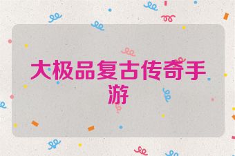 大极品复古传奇手游