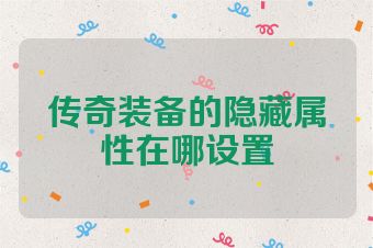 传奇装备的隐藏属性在哪设置
