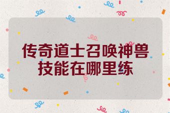 传奇道士召唤神兽技能在哪里练