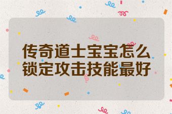 传奇道士宝宝怎么锁定攻击技能最好