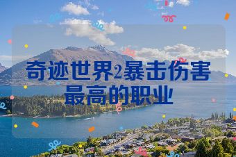 奇迹世界2暴击伤害最高的职业