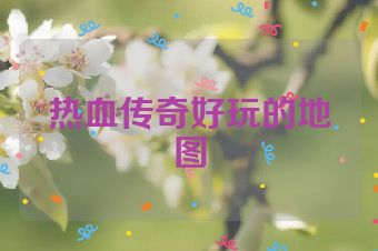热血传奇好玩的地图